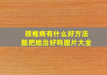 颈椎病有什么好方法能把她治好吗图片大全