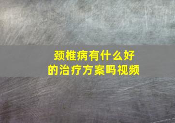 颈椎病有什么好的治疗方案吗视频