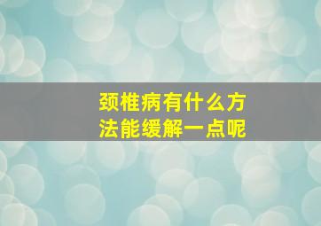 颈椎病有什么方法能缓解一点呢