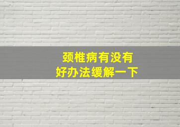 颈椎病有没有好办法缓解一下