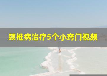 颈椎病治疗5个小窍门视频