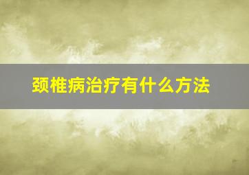 颈椎病治疗有什么方法