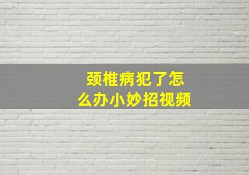 颈椎病犯了怎么办小妙招视频