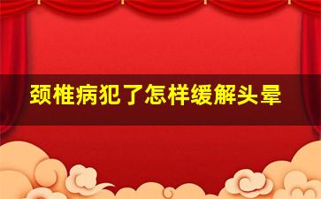 颈椎病犯了怎样缓解头晕