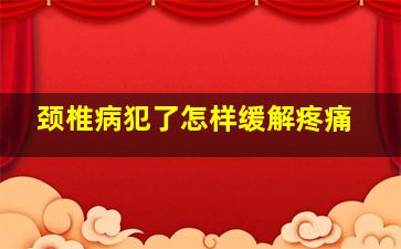 颈椎病犯了怎样缓解疼痛