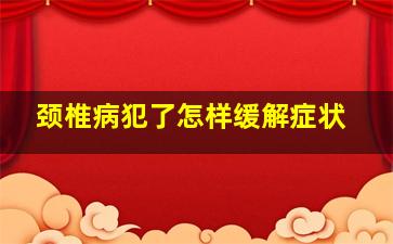 颈椎病犯了怎样缓解症状