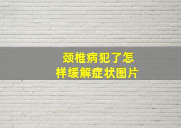 颈椎病犯了怎样缓解症状图片