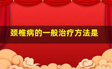 颈椎病的一般治疗方法是