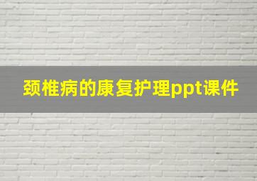 颈椎病的康复护理ppt课件