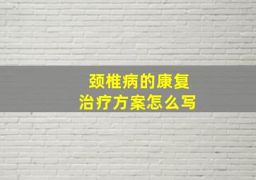 颈椎病的康复治疗方案怎么写