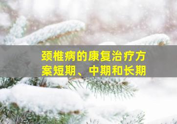 颈椎病的康复治疗方案短期、中期和长期