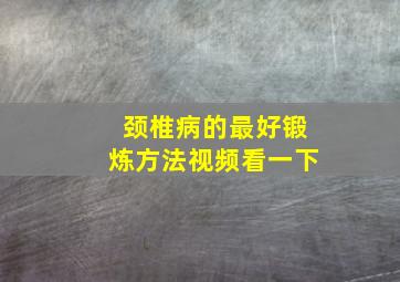 颈椎病的最好锻炼方法视频看一下