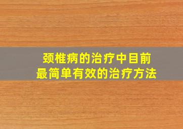 颈椎病的治疗中目前最简单有效的治疗方法