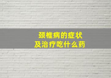 颈椎病的症状及治疗吃什么药