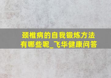 颈椎病的自我锻炼方法有哪些呢_飞华健康问答