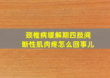 颈椎病缓解期四肢间断性肌肉疼怎么回事儿