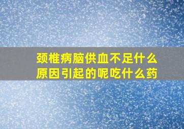 颈椎病脑供血不足什么原因引起的呢吃什么药