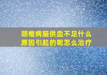 颈椎病脑供血不足什么原因引起的呢怎么治疗