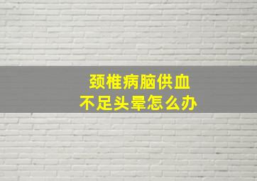 颈椎病脑供血不足头晕怎么办