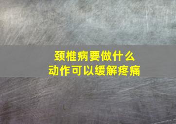 颈椎病要做什么动作可以缓解疼痛