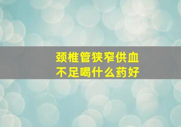 颈椎管狭窄供血不足喝什么药好