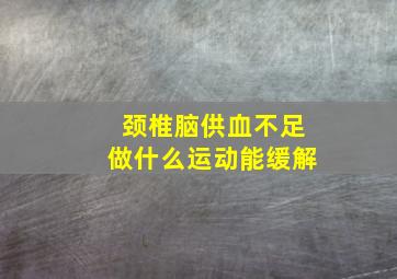 颈椎脑供血不足做什么运动能缓解