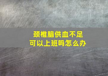 颈椎脑供血不足可以上班吗怎么办