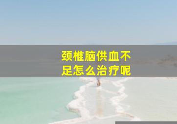 颈椎脑供血不足怎么治疗呢