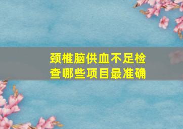 颈椎脑供血不足检查哪些项目最准确