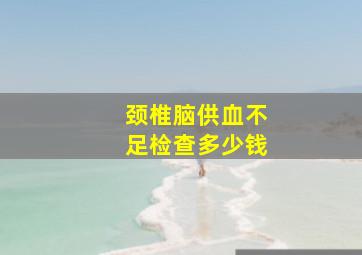 颈椎脑供血不足检查多少钱