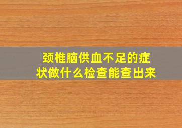 颈椎脑供血不足的症状做什么检查能查出来