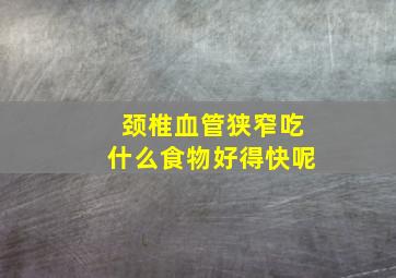 颈椎血管狭窄吃什么食物好得快呢