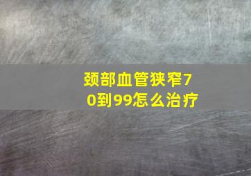 颈部血管狭窄70到99怎么治疗