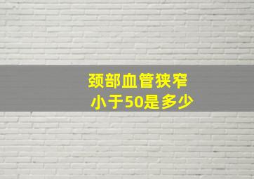 颈部血管狭窄小于50是多少