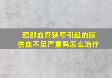 颈部血管狭窄引起的脑供血不足严重吗怎么治疗