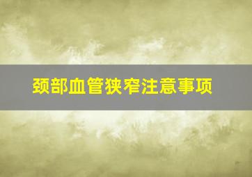 颈部血管狭窄注意事项