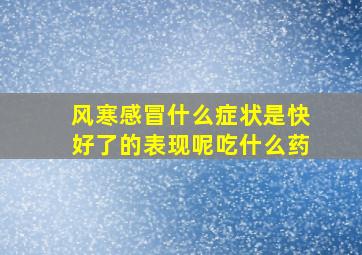 风寒感冒什么症状是快好了的表现呢吃什么药