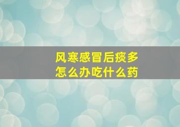 风寒感冒后痰多怎么办吃什么药