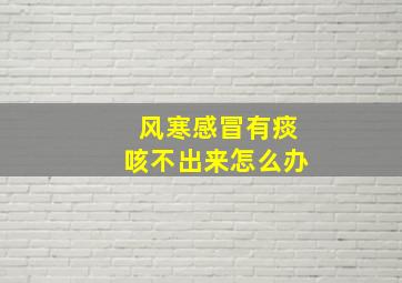 风寒感冒有痰咳不出来怎么办