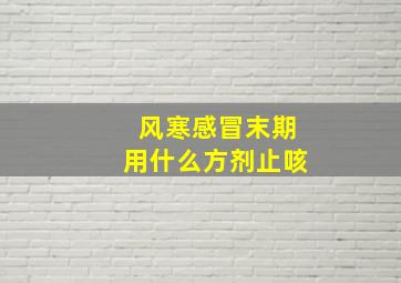 风寒感冒末期用什么方剂止咳