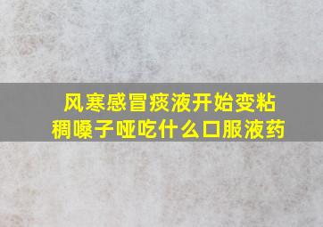 风寒感冒痰液开始变粘稠嗓子哑吃什么口服液药