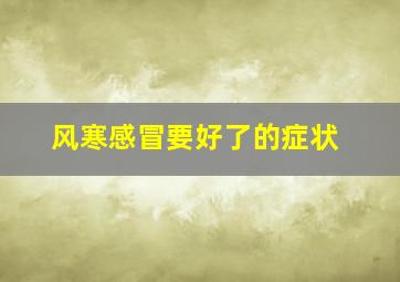 风寒感冒要好了的症状