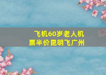 飞机60岁老人机票半价昆明飞广州