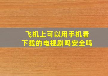 飞机上可以用手机看下载的电视剧吗安全吗