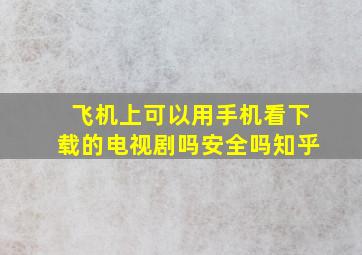 飞机上可以用手机看下载的电视剧吗安全吗知乎