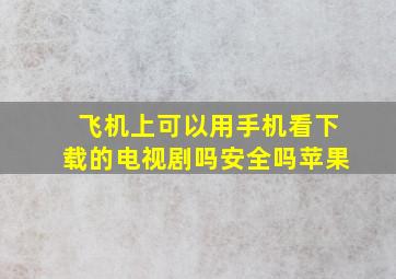 飞机上可以用手机看下载的电视剧吗安全吗苹果