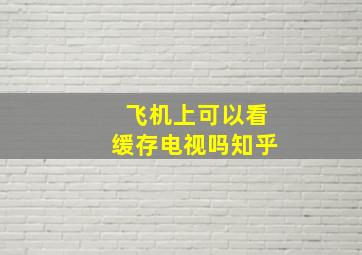 飞机上可以看缓存电视吗知乎