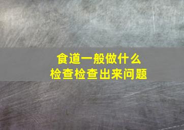 食道一般做什么检查检查出来问题