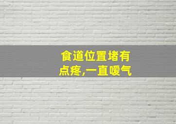 食道位置堵有点疼,一直嗳气