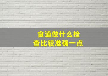 食道做什么检查比较准确一点